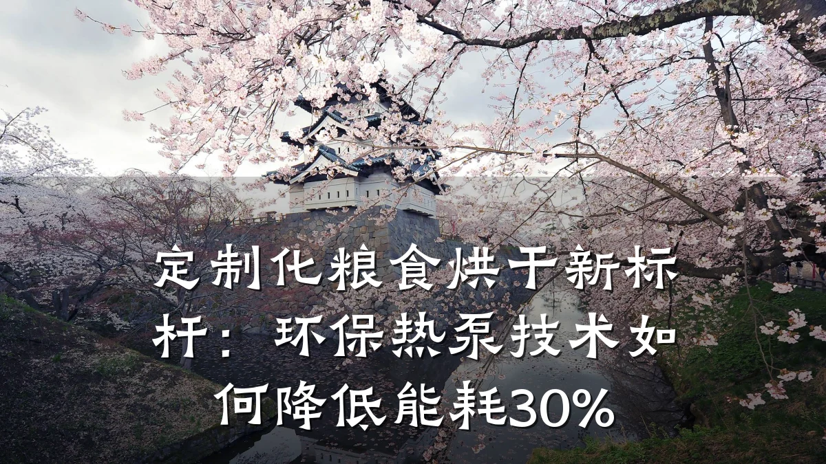 定制化粮食烘干新标杆：环保热泵技术如何降低能耗30%