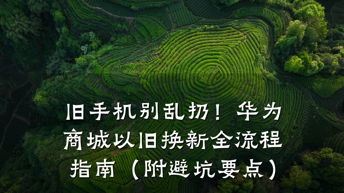旧手机别乱扔!华为商城以旧换新全流程指南(附避坑要点)