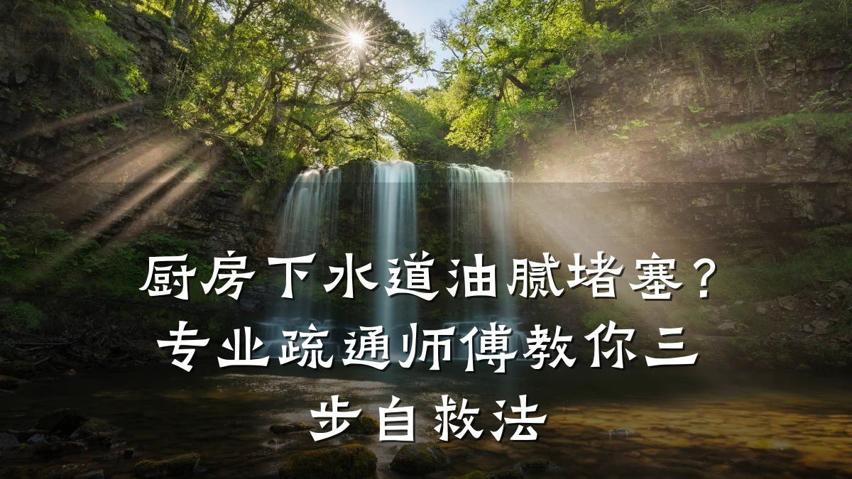 厨房下水道油腻堵塞?专业疏通师傅教你三步自救法