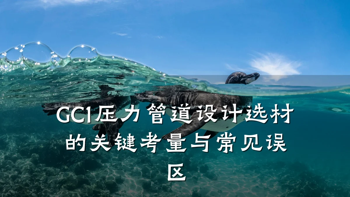 GC1压力管道设计选材的关键考量与常见误区