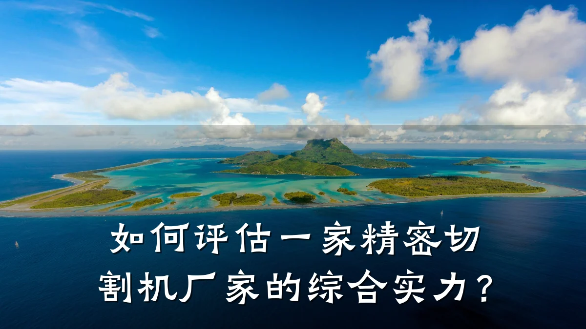 如何评估一家精密切割机厂家的综合实力？