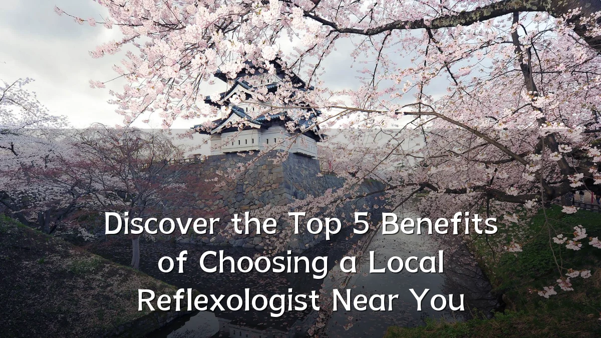 Discover the Top 5 Benefits of Choosing a Local Reflexologist Near You
