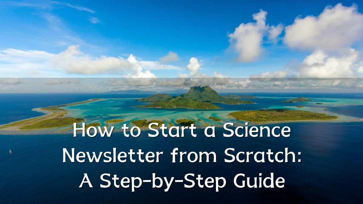 How to Start a Science Newsletter from Scratch: A Step-by-Step Guide