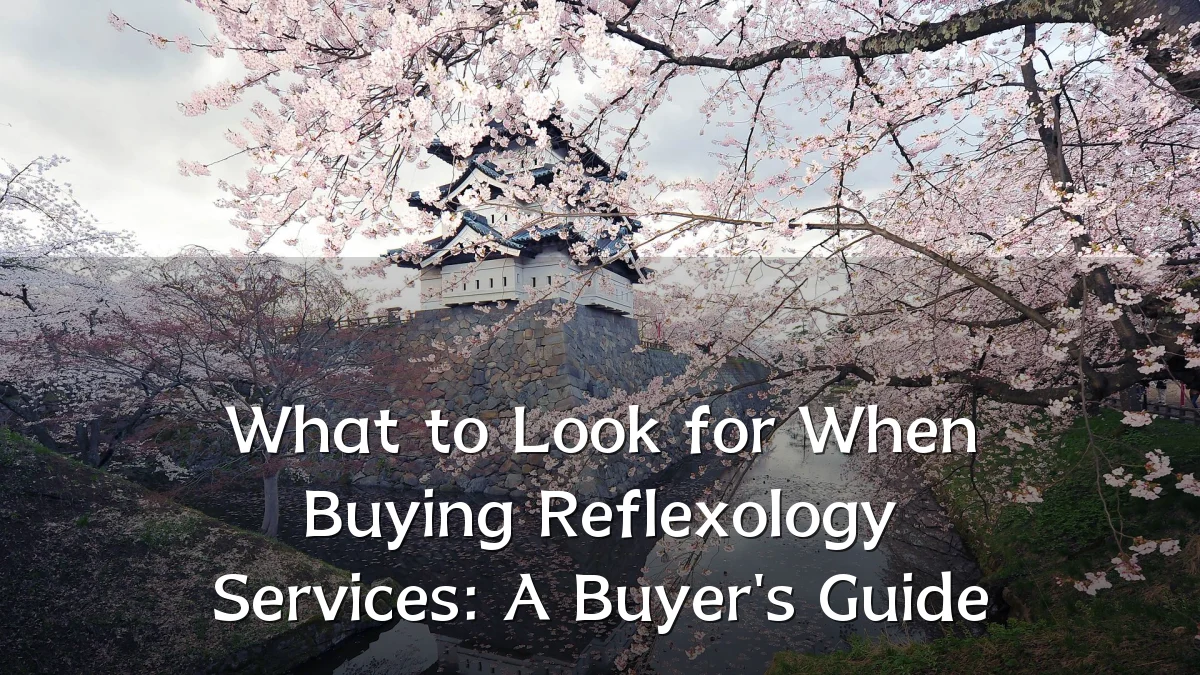 What to Look for When Buying Reflexology Services: A Buyer's Guide