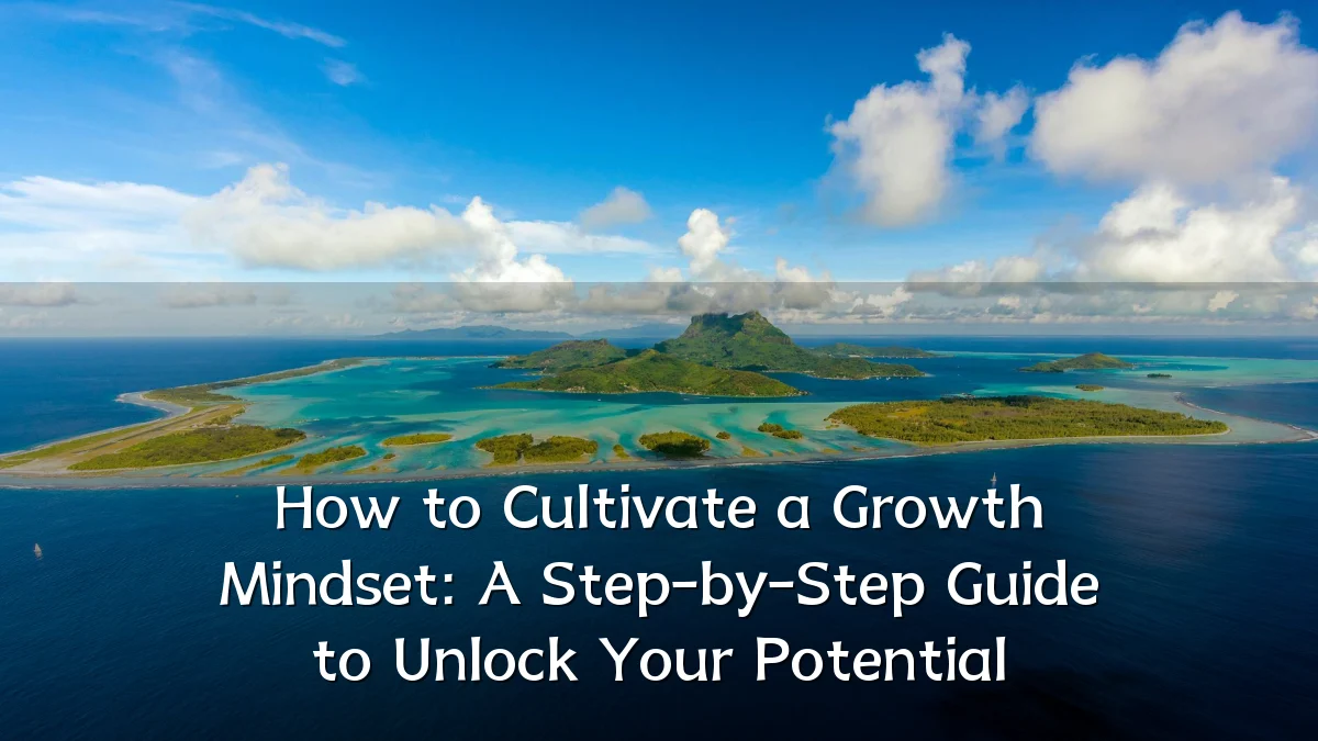 How to Cultivate a Growth Mindset: A Step-by-Step Guide to Unlock Your Potential