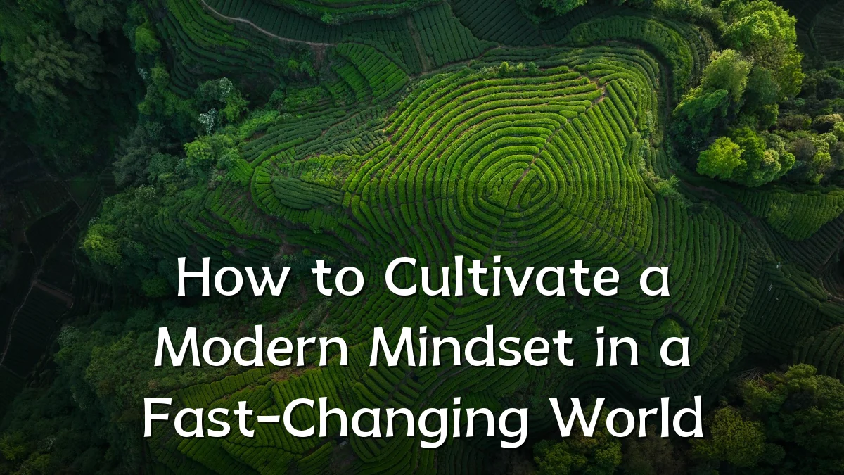 How to Cultivate a Modern Mindset in a Fast-Changing World