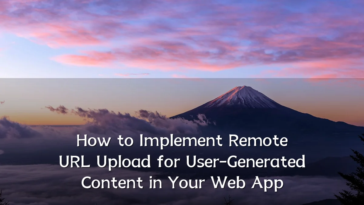 How to Implement Remote URL Upload for User-Generated Content in Your Web App