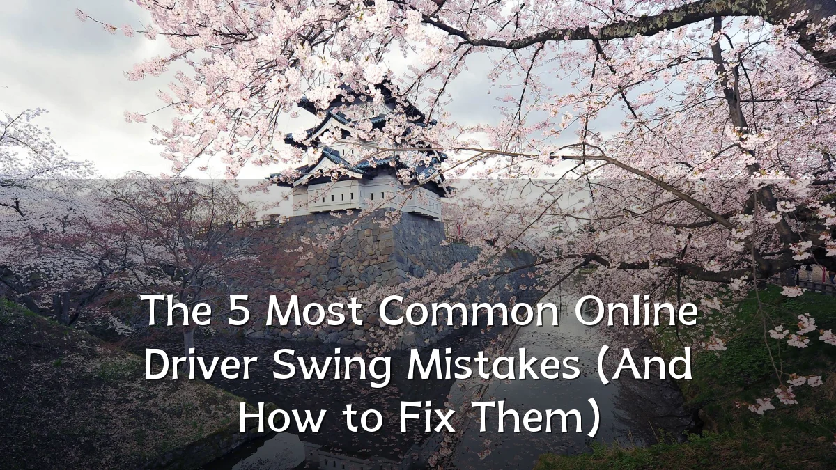 The 5 Most Common Online Driver Swing Mistakes (And How to Fix Them)