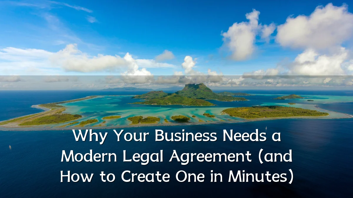 Why Your Business Needs a Modern Legal Agreement (and How to Create One in Minutes)