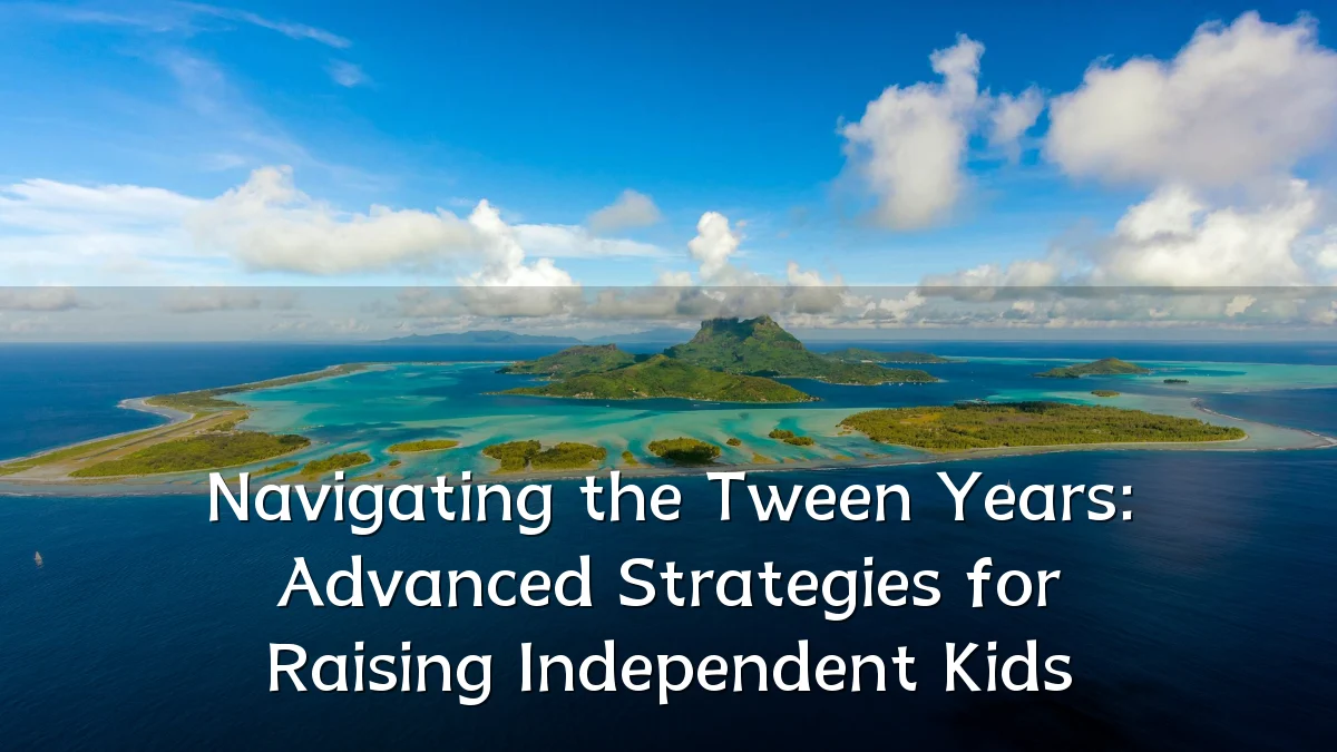 Navigating the Tween Years: Advanced Strategies for Raising Independent Kids