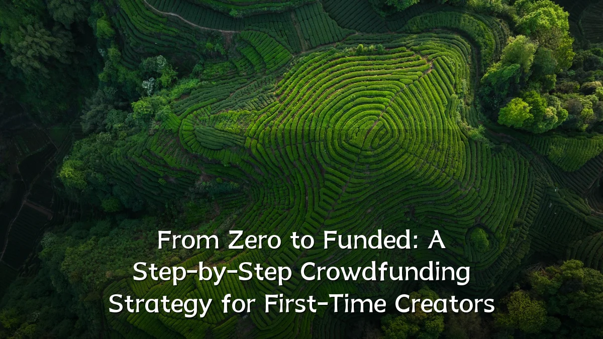 From Zero to Funded: A Step-by-Step Crowdfunding Strategy for First-Time Creators