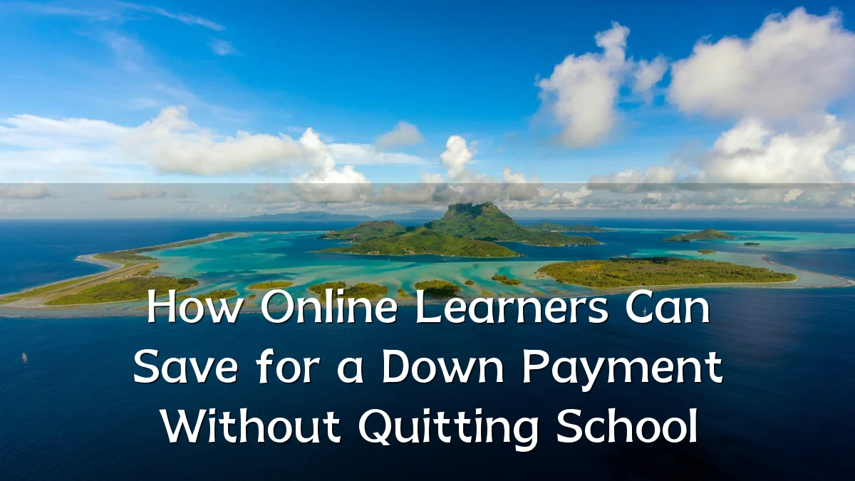 How Online Learners Can Save for a Down Payment Without Quitting School