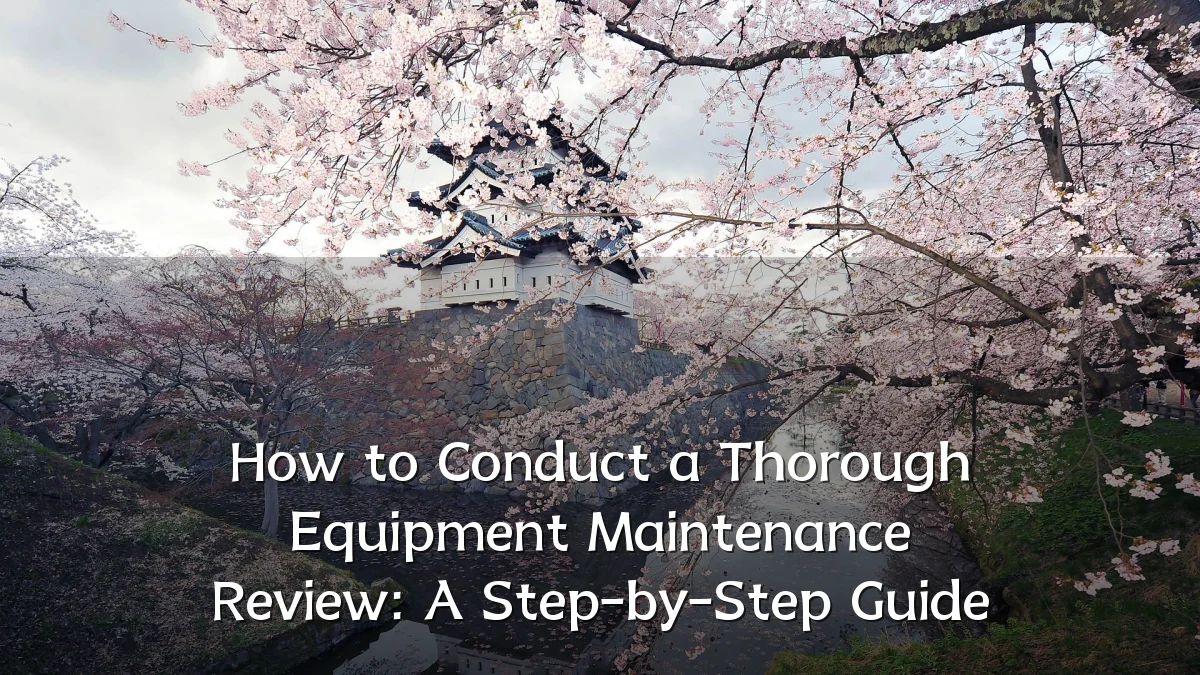 How to Conduct a Thorough Equipment Maintenance Review: A Step-by-Step Guide