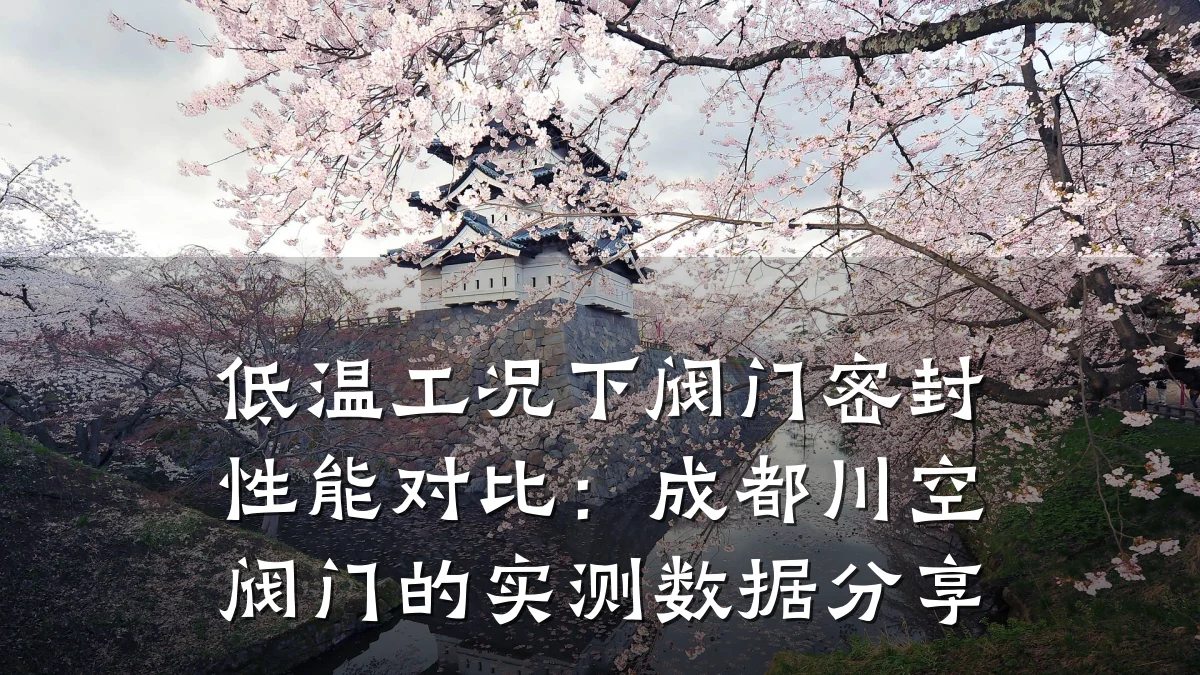 低温工况下阀门密封性能对比:成都川空阀门的实测数据分享